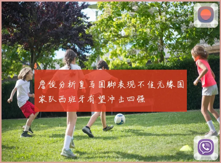詹俊分析皇马国脚表现不佳无缘国家队西班牙有望冲击四强