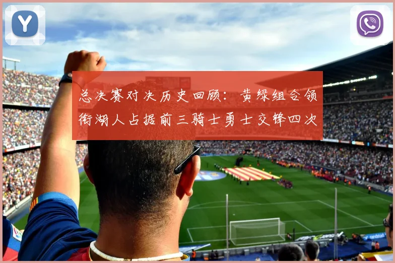 总决赛对决历史回顾：黄绿组合领衔湖人占据前三骑士勇士交锋四次