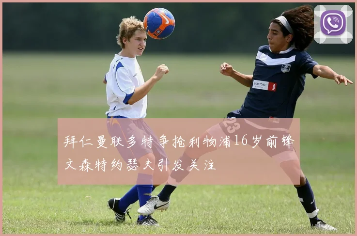 拜仁曼联多特争抢利物浦16岁前锋文森特约瑟夫引发关注