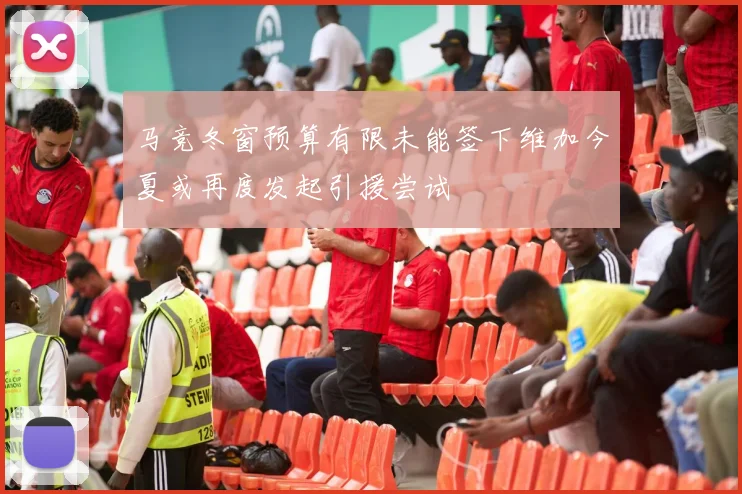 马竞冬窗预算有限未能签下维加今夏或再度发起引援尝试