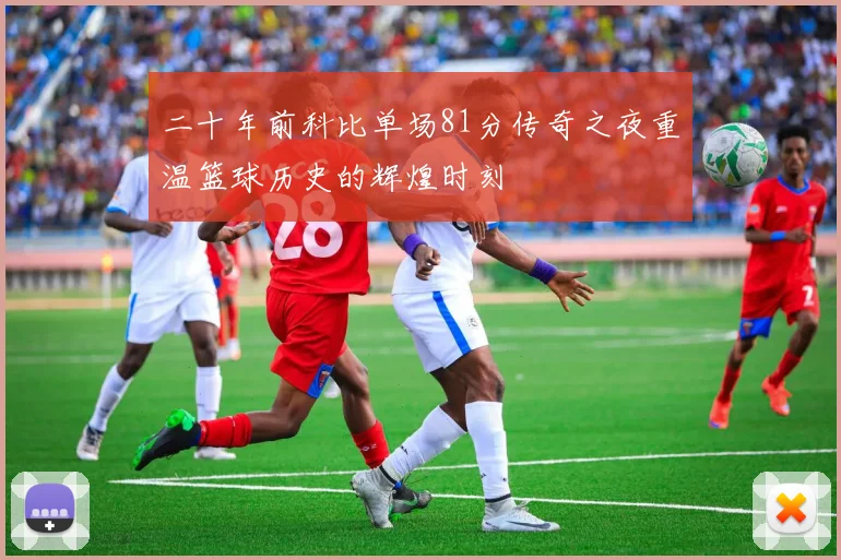 二十年前科比单场81分传奇之夜重温篮球历史的辉煌时刻