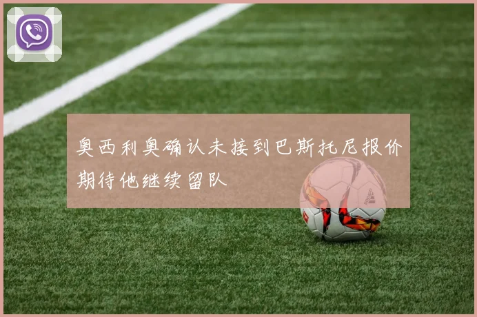 奥西利奥确认未接到巴斯托尼报价期待他继续留队