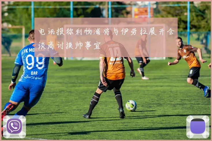 电讯报称利物浦将与伊劳拉展开会谈商讨换帅事宜