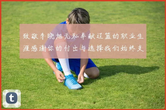 致敬李晓旭无私奉献辽篮的职业生涯感谢你的付出与选择我们始终支持你